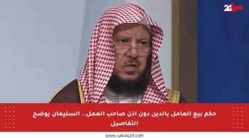 حكم بيع العامل بالدين دون إذن صاحب العمل.. السليمان يوضح التفاصيل